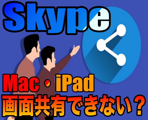 Mac・iPad用Skype2018では画面共有できない？原因と対策設定を伝授！